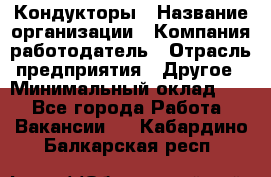 Кондукторы › Название организации ­ Компания-работодатель › Отрасль предприятия ­ Другое › Минимальный оклад ­ 1 - Все города Работа » Вакансии   . Кабардино-Балкарская респ.